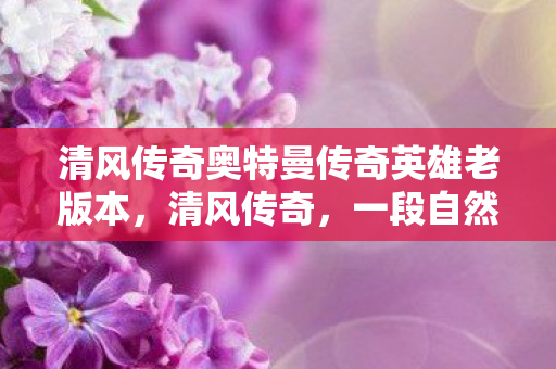 清风传奇奥特曼传奇英雄老版本,清风传奇,一段自然之美的邂逅与感悟 清风传奇奥特曼传奇英雄老版本,清风传奇,一段自然之美的邂逅与感悟