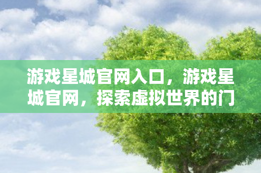 游戏星城官网入口,游戏星城官网,探索虚拟世界的门户 游戏星城官网入口,游戏星城官网,探索虚拟世界的门户