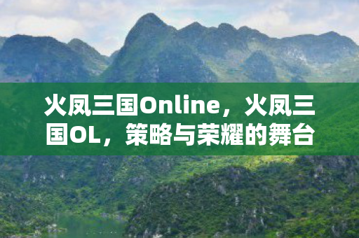 火凤三国Online,火凤三国OL,策略与荣耀的舞台 火凤三国Online,火凤三国OL,策略与荣耀的舞台