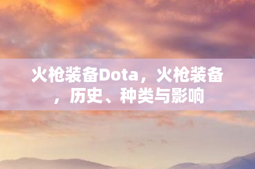 火枪装备Dota,火枪装备,历史、种类与影响 火枪装备Dota,火枪装备,历史、种类与影响