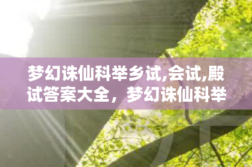 梦幻诛仙科举乡试,会试,殿试答案大全,梦幻诛仙科举,探寻古代仙侠世界的智慧之旅 梦幻诛仙科举乡试,会试,殿试答案大全,梦幻诛仙科举,探寻古代仙侠世界的智慧之旅