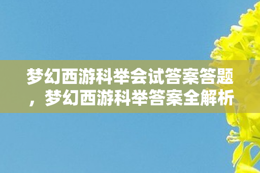 梦幻西游科举会试答案答题，梦幻西游科举答案全解析，从初试到殿试的答题攻略