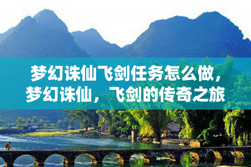梦幻诛仙飞剑任务怎么做，梦幻诛仙，飞剑的传奇之旅