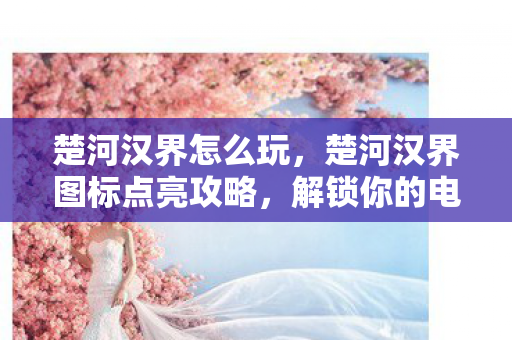 楚河汉界怎么玩,楚河汉界图标点亮攻略,解锁你的电竞荣耀 楚河汉界怎么玩,楚河汉界图标点亮攻略,解锁你的电竞荣耀