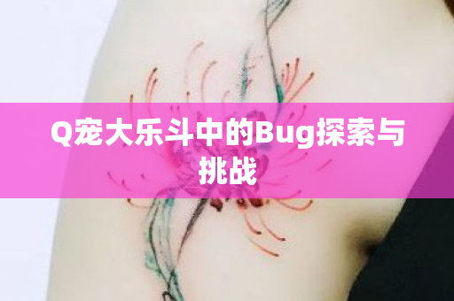 Q宠大乐斗中的Bug探索与挑战