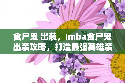 食尸鬼 出装,Imba食尸鬼出装攻略,打造最强英雄装备组合 食尸鬼 出装,Imba食尸鬼出装攻略,打造最强英雄装备组合