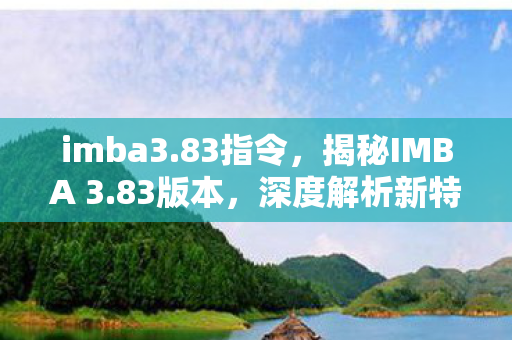 imba3.83指令，揭秘IMBA 3.83版本，深度解析新特性与改动