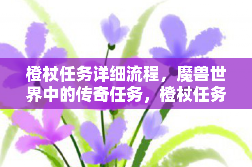 橙杖任务详细流程，魔兽世界中的传奇任务，橙杖任务详解