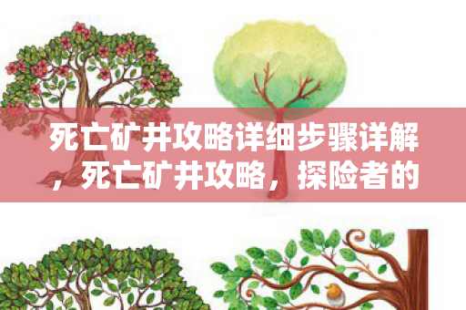 死亡矿井攻略详细步骤详解,死亡矿井攻略,探险者的生存指南 死亡矿井攻略详细步骤详解,死亡矿井攻略,探险者的生存指南
