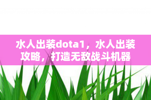 水人出装dota1,水人出装攻略,打造无敌战斗机器 水人出装dota1,水人出装攻略,打造无敌战斗机器