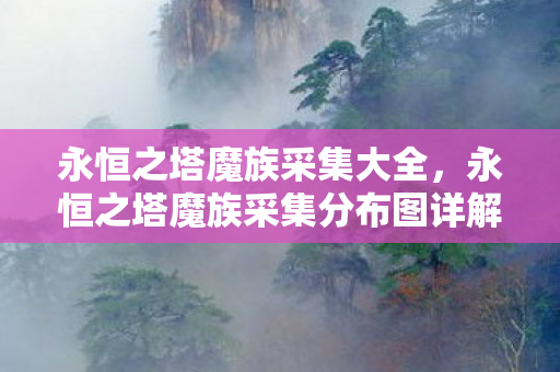 永恒之塔魔族采集大全,永恒之塔魔族采集分布图详解 永恒之塔魔族采集大全,永恒之塔魔族采集分布图详解