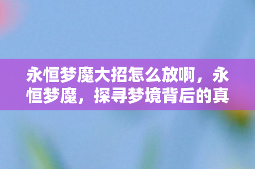 永恒梦魔大招怎么放啊，永恒梦魔，探寻梦境背后的真相与恐惧的根源