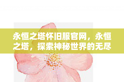 永恒之塔怀旧服官网，永恒之塔，探索神秘世界的无尽魅力
