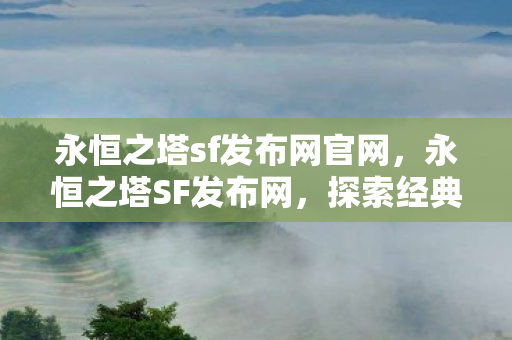 永恒之塔sf发布网官网,永恒之塔SF发布网,探索经典游戏的全新世界 永恒之塔sf发布网官网,永恒之塔SF发布网,探索经典游戏的全新世界