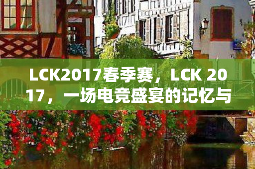LCK2017春季赛，LCK 2017，一场电竞盛宴的记忆与回顾