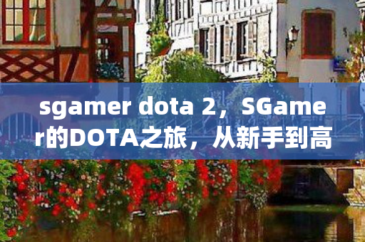 sgamer dota 2,SGamer的DOTA之旅,从新手到高手的必经之路 sgamer dota 2,SGamer的DOTA之旅,从新手到高手的必经之路