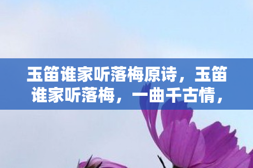 玉笛谁家听落梅原诗,玉笛谁家听落梅,一曲千古情,飘渺入心扉 玉笛谁家听落梅原诗,玉笛谁家听落梅,一曲千古情,飘渺入心扉