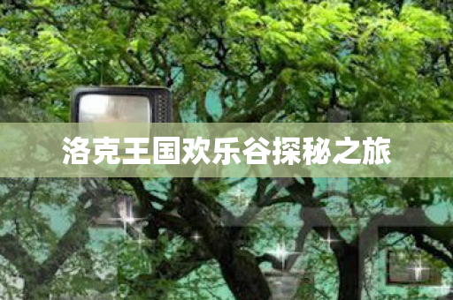 洛克王国欢乐谷探秘之旅 洛克王国欢乐谷探秘之旅