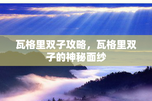 瓦格里双子攻略，瓦格里双子的神秘面纱
