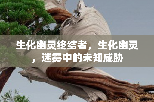 生化幽灵终结者,生化幽灵,迷雾中的未知威胁 生化幽灵终结者,生化幽灵,迷雾中的未知威胁