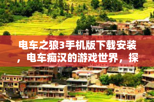 电车之狼3手机版下载安装,电车痴汉的游戏世界,探索虚拟之旅的边界与挑战 电车之狼3手机版下载安装,电车痴汉的游戏世界,探索虚拟之旅的边界与挑战