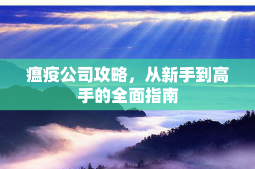 瘟疫公司攻略,从新手到高手的全面指南 瘟疫公司攻略,从新手到高手的全面指南