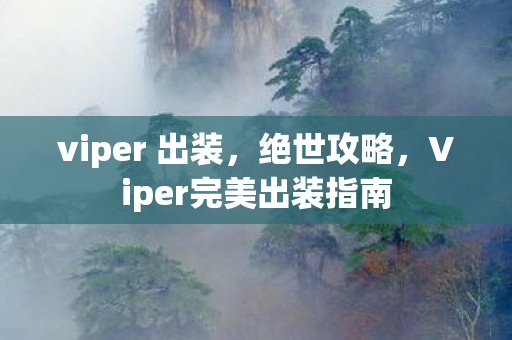viper 出装,绝世攻略,Viper完美出装指南 viper 出装,绝世攻略,Viper完美出装指南