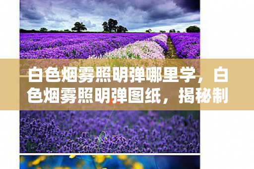 白色烟雾照明弹哪里学,白色烟雾照明弹图纸,揭秘制作神秘照明工具的全过程 白色烟雾照明弹哪里学,白色烟雾照明弹图纸,揭秘制作神秘照明工具的全过程