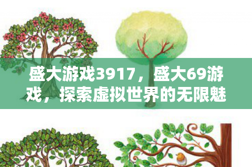 盛大游戏3917,盛大69游戏,探索虚拟世界的无限魅力 盛大游戏3917,盛大69游戏,探索虚拟世界的无限魅力