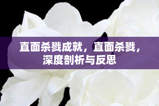 直面杀戮成就,直面杀戮,深度剖析与反思 直面杀戮成就,直面杀戮,深度剖析与反思