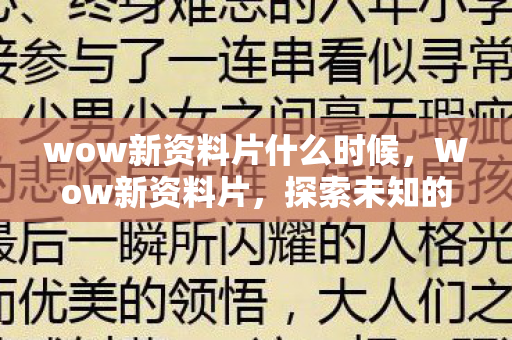 wow新资料片什么时候,Wow新资料片,探索未知的奇幻世界 wow新资料片什么时候,Wow新资料片,探索未知的奇幻世界