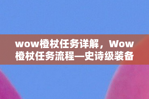 wow橙杖任务详解,Wow橙杖任务流程—史诗级装备获取之旅 wow橙杖任务详解,Wow橙杖任务流程—史诗级装备获取之旅