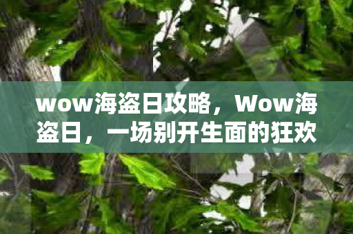 wow海盗日攻略,Wow海盗日,一场别开生面的狂欢盛宴 wow海盗日攻略,Wow海盗日,一场别开生面的狂欢盛宴