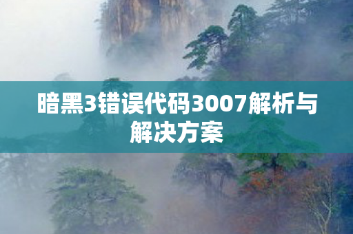暗黑3错误代码3007解析与解决方案 暗黑3错误代码3007解析与解决方案