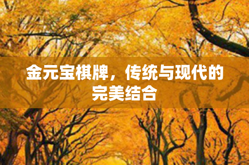 金元宝棋牌，传统与现代的完美结合