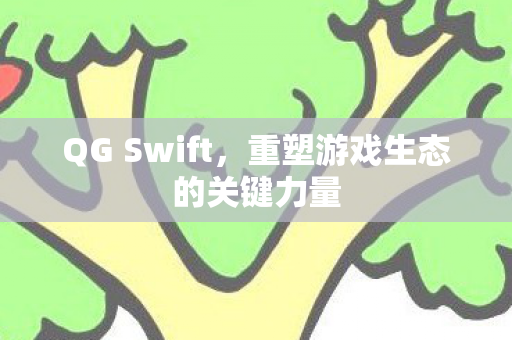 QG Swift,重塑游戏生态的关键力量 QG Swift,重塑游戏生态的关键力量