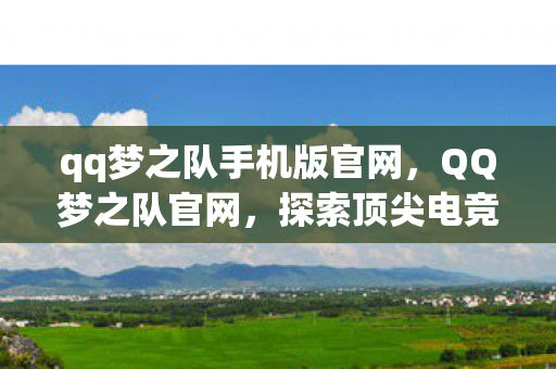 qq梦之队手机版官网，QQ梦之队官网，探索顶尖电竞的殿堂