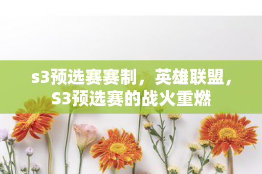 s3预选赛赛制,英雄联盟,S3预选赛的战火重燃 s3预选赛赛制,英雄联盟,S3预选赛的战火重燃
