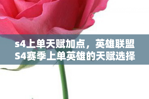 s4上单天赋加点,英雄联盟S4赛季上单英雄的天赋选择,深度解析上单英雄的天赋搭配与战略应用 s4上单天赋加点,英雄联盟S4赛季上单英雄的天赋选择,深度解析上单英雄的天赋搭配与战略应用