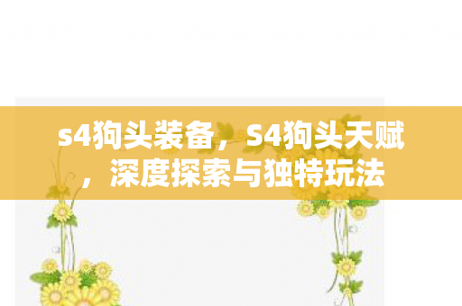 s4狗头装备，S4狗头天赋，深度探索与独特玩法