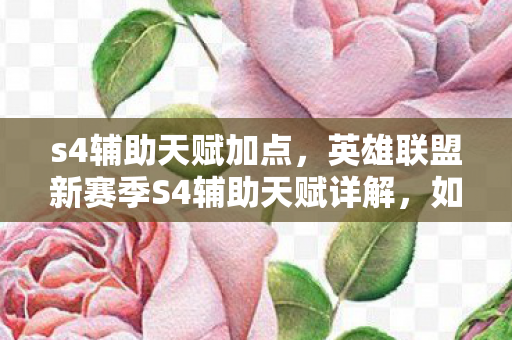 s4辅助天赋加点,英雄联盟新赛季S4辅助天赋详解,如何成为顶尖辅助玩家? s4辅助天赋加点,英雄联盟新赛季S4辅助天赋详解,如何成为顶尖辅助玩家?