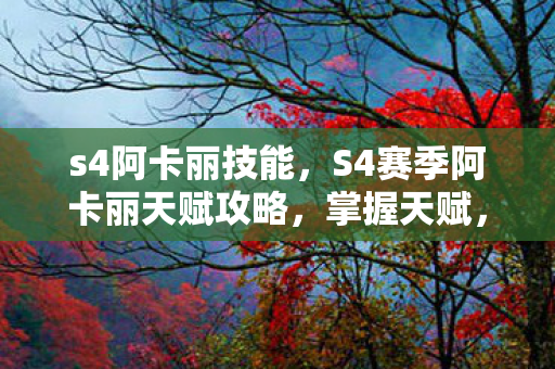 s4阿卡丽技能,S4赛季阿卡丽天赋攻略,掌握天赋,成为暗影之舞高手 s4阿卡丽技能,S4赛季阿卡丽天赋攻略,掌握天赋,成为暗影之舞高手
