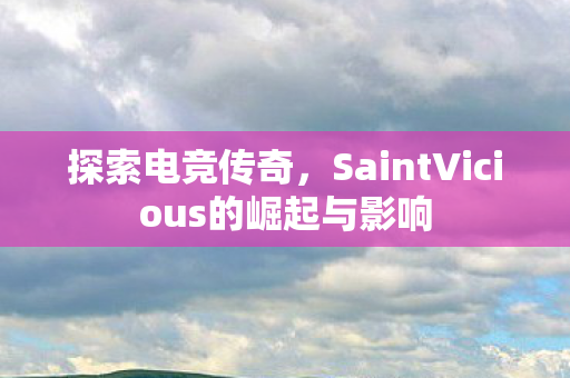探索电竞传奇，SaintVicious的崛起与影响