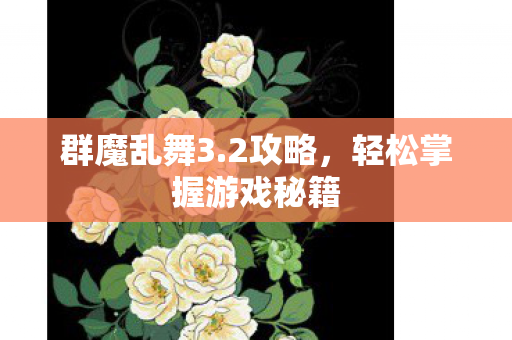 群魔乱舞3.2攻略,轻松掌握游戏秘籍 群魔乱舞3.2攻略,轻松掌握游戏秘籍