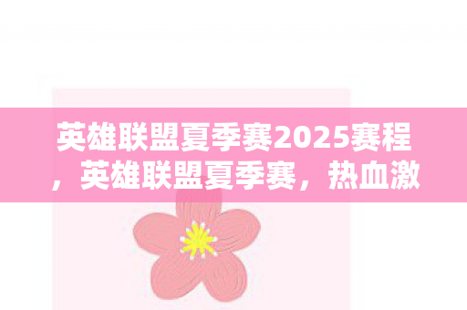 英雄联盟夏季赛2025赛程,英雄联盟夏季赛,热血激战,谁将成为巅峰霸主? 英雄联盟夏季赛2025赛程,英雄联盟夏季赛,热血激战,谁将成为巅峰霸主?
