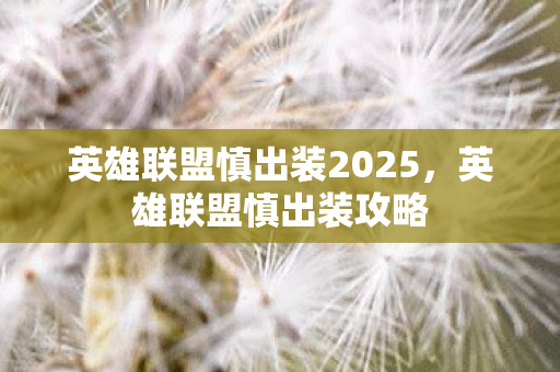 英雄联盟慎出装2025,英雄联盟慎出装攻略 英雄联盟慎出装2025,英雄联盟慎出装攻略