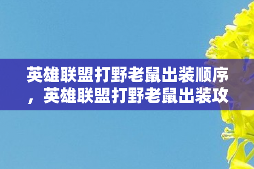 英雄联盟打野老鼠出装顺序,英雄联盟打野老鼠出装攻略 英雄联盟打野老鼠出装顺序,英雄联盟打野老鼠出装攻略