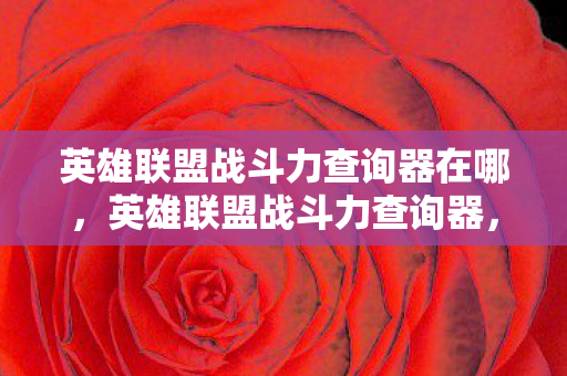 英雄联盟战斗力查询器在哪,英雄联盟战斗力查询器,玩家的秘密武器 英雄联盟战斗力查询器在哪,英雄联盟战斗力查询器,玩家的秘密武器