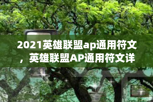 2021英雄联盟ap通用符文,英雄联盟AP通用符文详解,助力你成为战场法师 2021英雄联盟ap通用符文,英雄联盟AP通用符文详解,助力你成为战场法师