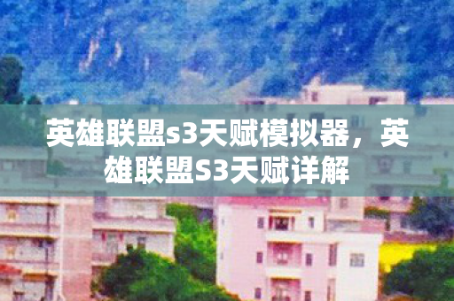 英雄联盟s3天赋模拟器,英雄联盟S3天赋详解 英雄联盟s3天赋模拟器,英雄联盟S3天赋详解